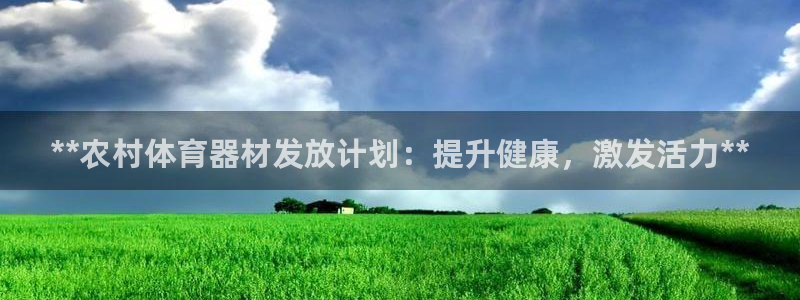 星欧娱乐是正规品牌吗：**农村体育器材发放计划：提升