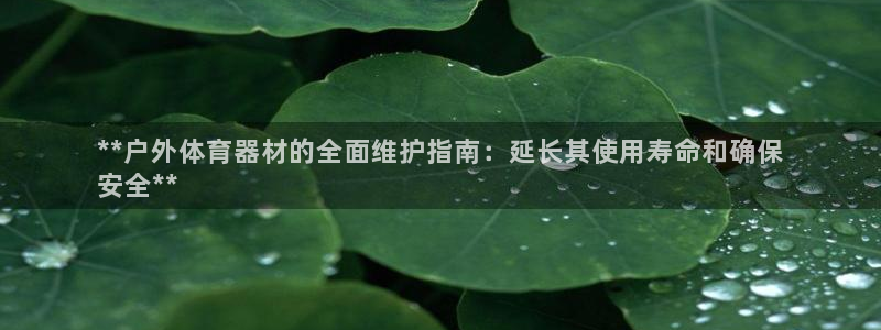 星澳娱乐公司：**户外体育器材的全面维护指南：延长其