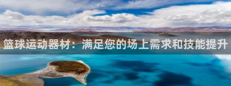 星欧娱乐发7O777：篮球运动器材：满足您的场上需求