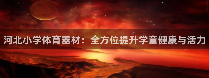 星欧娱乐平台怎么样可靠吗知乎：河北小学体育器材：全方