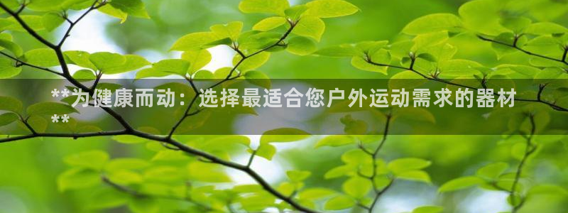 星欧娱乐彩票软件下载官网：**为健康而动：选择最适合