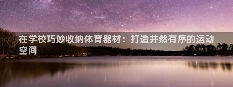 星欧娱乐挂机教程：在学校巧妙收纳体育器材：打造井然有
