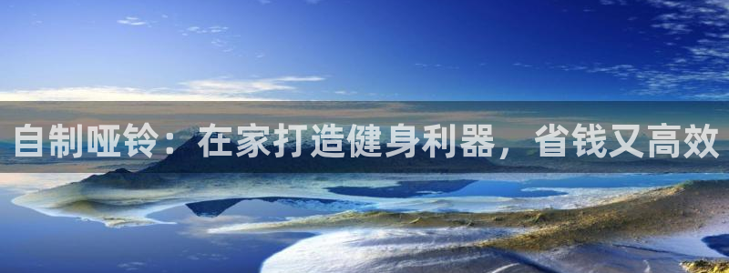 星欧娱乐总代.直开.中国：自制哑铃：在家打造健身利器