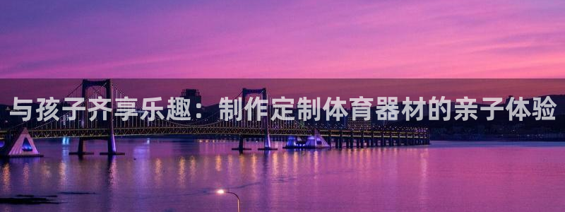 星欧娱乐的官方版本更新内容怎么删除：与孩子齐享乐趣：