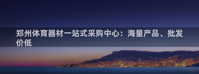 澳星国际娱乐集团：郑州体育器材一站式采购中心：海量产