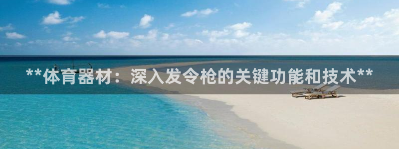 星欧娱乐挂机赚钱：**体育器材：深入发令枪的关键功能