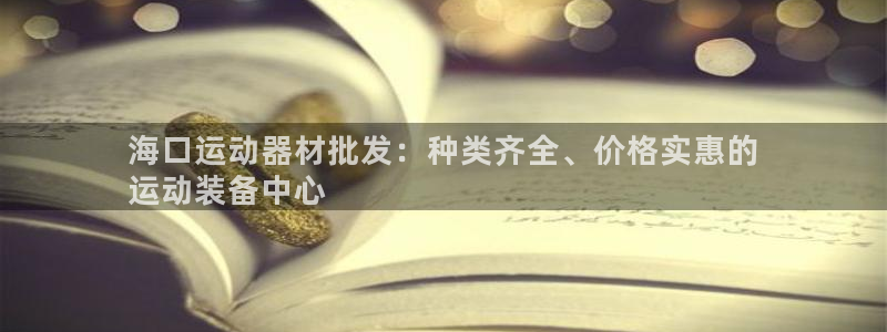 星欧娱乐平台怎么样可靠吗：海口运动器材批发：种类齐全