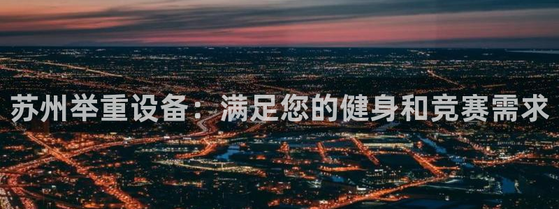 新星娱乐怎么开挂：苏州举重设备：满足您的健身和竞赛需