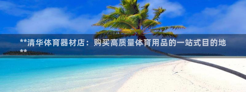 星澳娱乐公司地址：**清华体育器材店：购买高质量体育