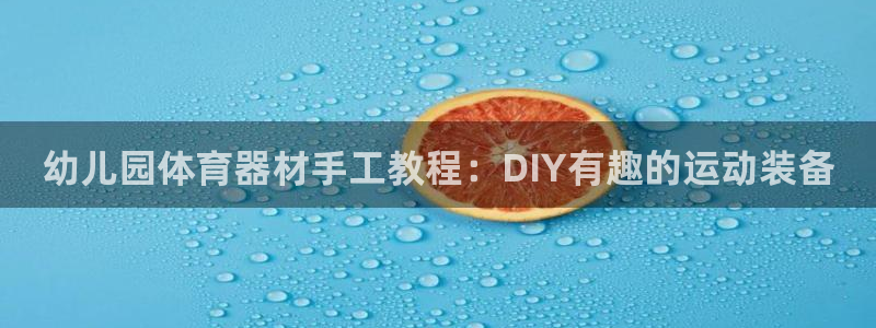 星奥娱乐集团怎么样：幼儿园体育器材手工教程：DIY有