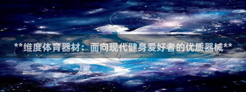 星欧娱乐属于什么档次的软件啊：**维度体育器材：面向