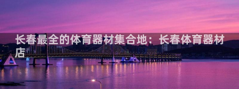 江苏星奥娱乐有限公司出过哪些艺人：长春最全的体育器材