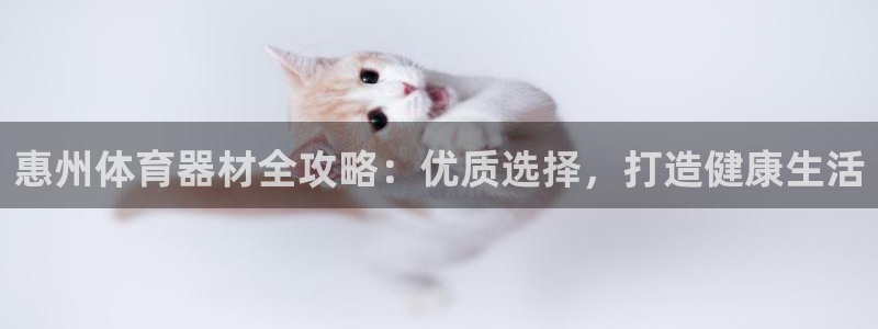 星欧娱乐是正规平台吗知乎推荐：惠州体育器材全攻略：优