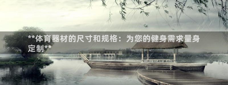 星欧娱乐官方客服联系方式查询：**体育器材的尺寸和规