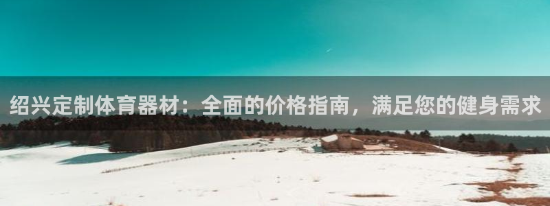 星欧娱乐属于什么档次的网站啊：绍兴定制体育器材：全面