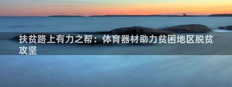 星娱乐包月是干嘛的：扶贫路上有力之帮：体育器材助力贫