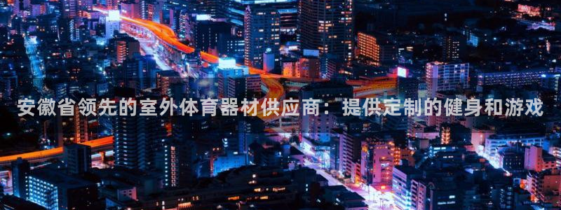 传奇星娱乐：安徽省领先的室外体育器材供应商：提供定制
