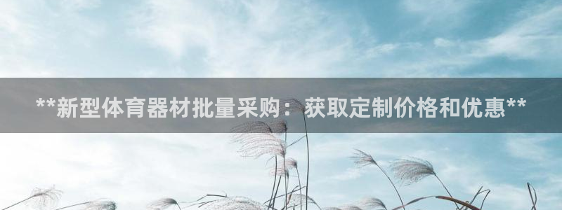 星欧娱乐平台怎么样啊可靠吗：**新型体育器材批量采购