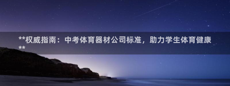 星欧娱乐公司怎么样：**权威指南：中考体育器材公司标