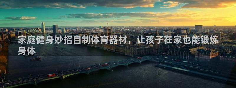 星欧娱乐平台地7O777：家庭健身妙招自制体育器材，