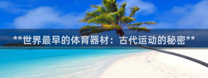 星欧娱乐挂机教程下载：**世界最早的体育器材：古代运