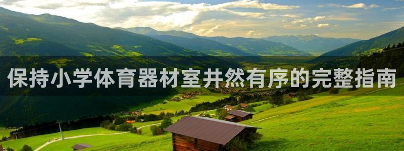 星欧娱乐属于什么档次的网站：保持小学体育器材室井然有