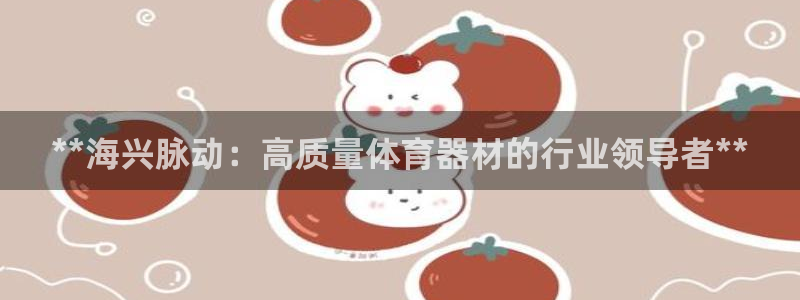 星欧娱乐官方客服联系方式电话：**海兴脉动：高质量体