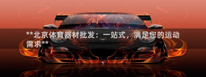星欧娱乐官网下载安装：**北京体育器材批发：一站式，