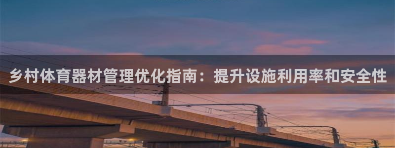 星欧娱乐官网下载安装：乡村体育器材管理优化指南：提升