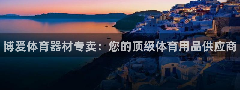 星欧娱乐是正规平台吗安全吗知乎：博爱体育器材专卖：您