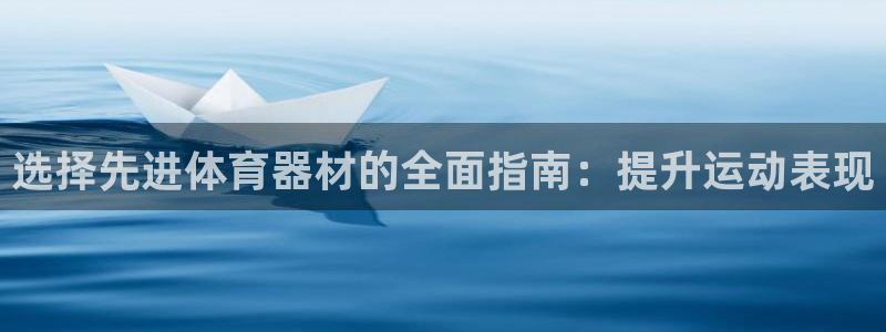 星奥娱乐怎么样：选择先进体育器材的全面指南：提升运动