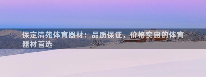星欧娱乐平台怎么样可靠吗知乎：保定清苑体育器材：品质
