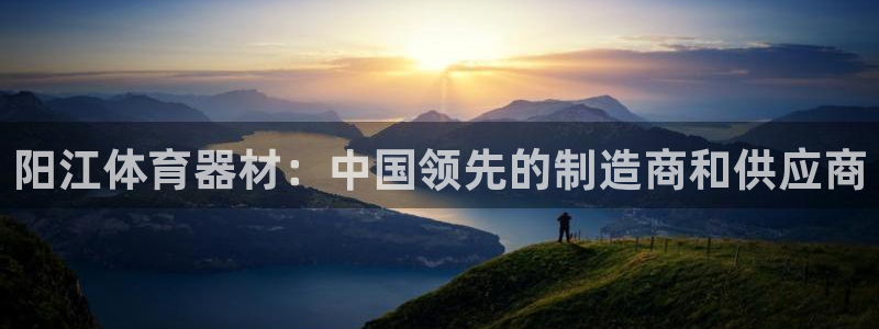 传奇星娱乐：阳江体育器材：中国领先的制造商和供应商