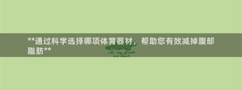星欧娱乐扣费后解决方法：**通过科学选择哪项体育器材