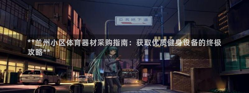 星欧娱乐退款流程详解：**兰州小区体育器材采购指南：