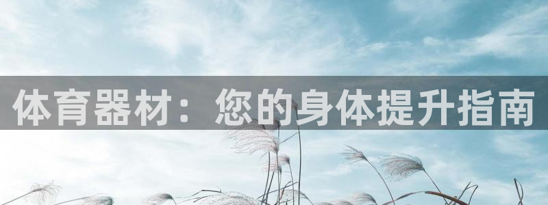 星欧娱乐官网下载安卓：体育器材：您的身体提升指南
