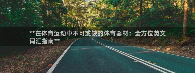 星欧娱乐扣款流程详解图片大全：**在体育运动中不可或缺的体育