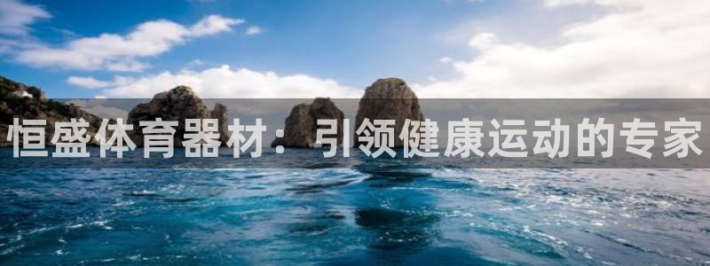 星澳娱乐公司怎么样：恒盛体育器材：引领健康运动的专家