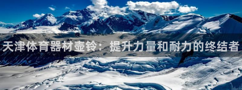 星欧娱乐雀V是什么平台：天津体育器材壶铃：提升力量和