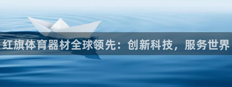 星欧娱乐平台怎么样可靠吗：红旗体育器材全球领先：创新