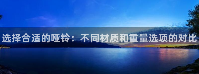 星欧娱乐v8.0.3最新版本更新内容介绍：选择合适的哑铃：不